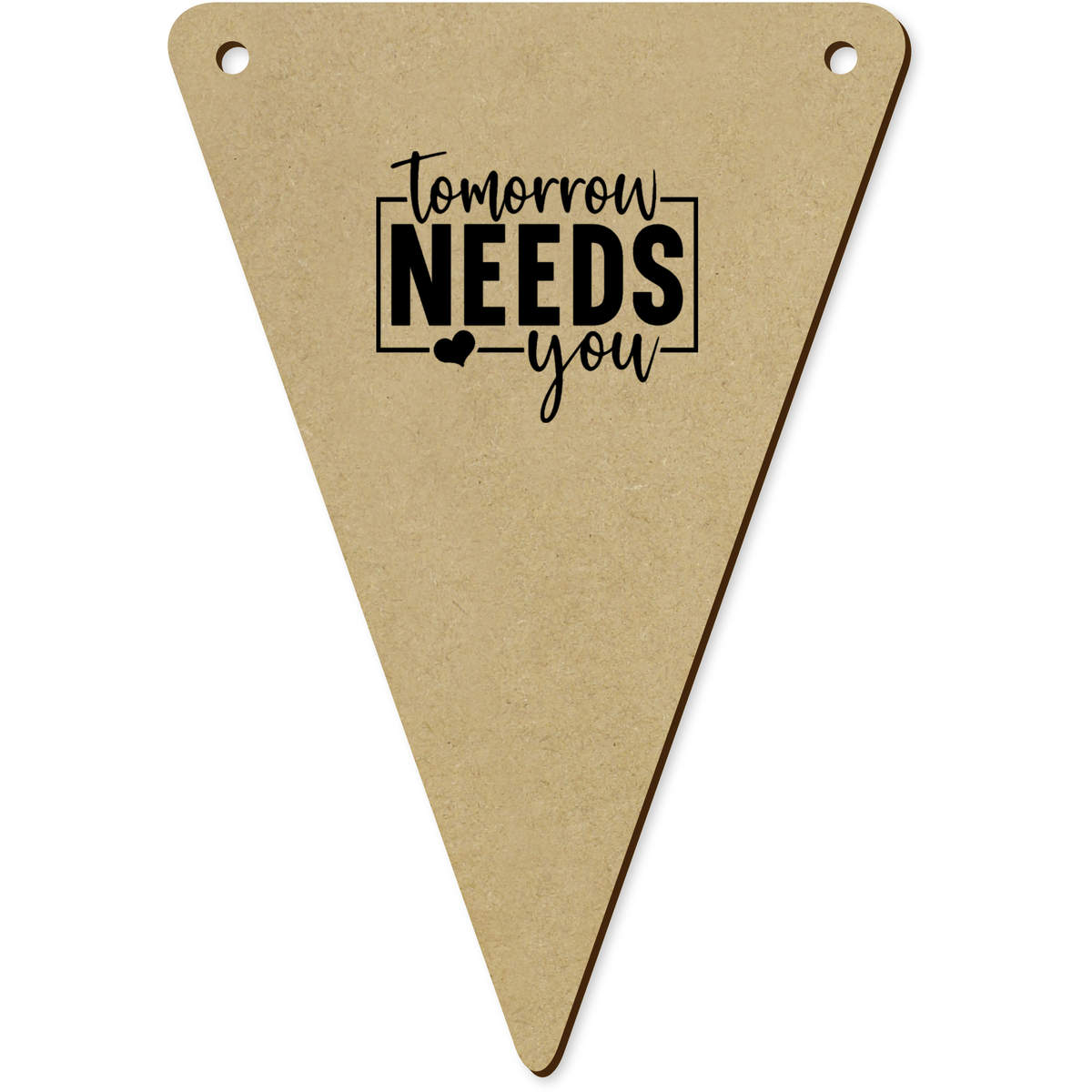 5 x 'Tomorrow Needs You' MDF Bunting Flags - 14cm - MDF Pennants for Parties, Nurseries, Weddings and Home Decor (BN00087507)