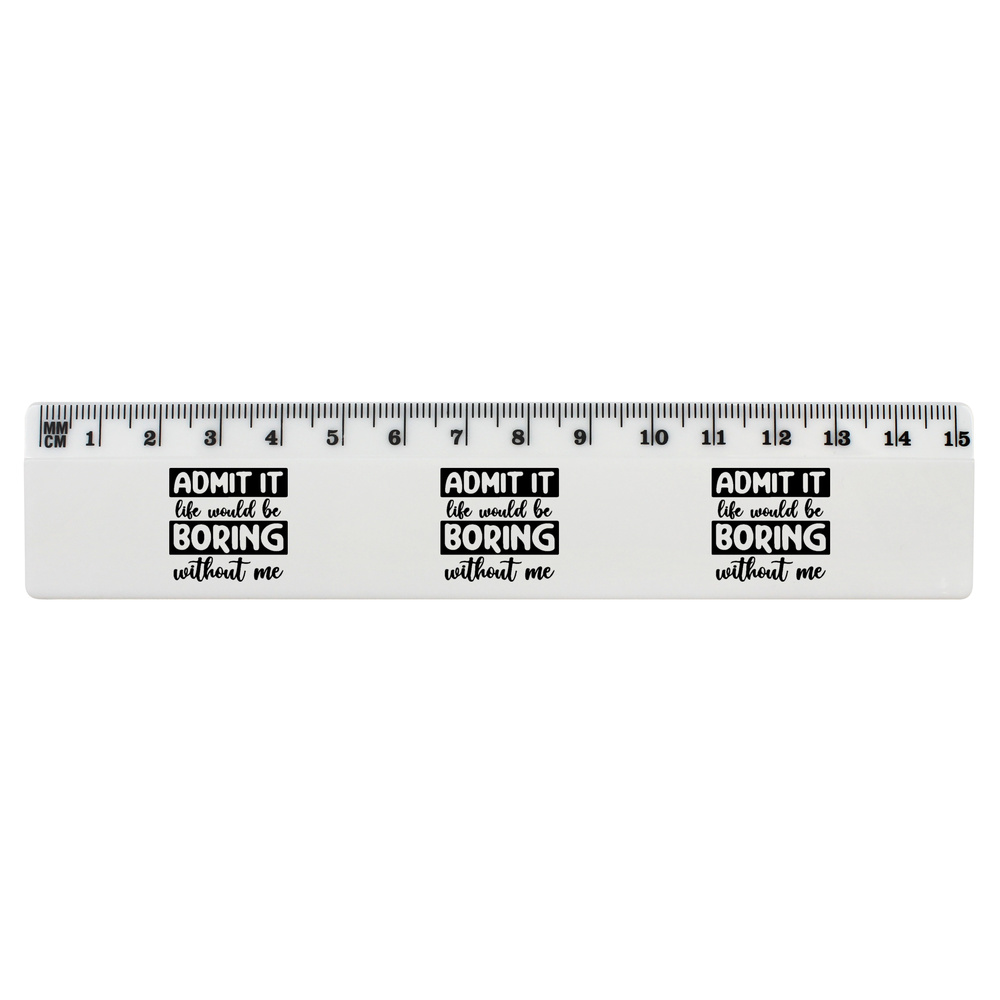 'Life Is Boring Without Me Quote' 15cm (6 Inch) White Plastic Ruler (RL00080065)